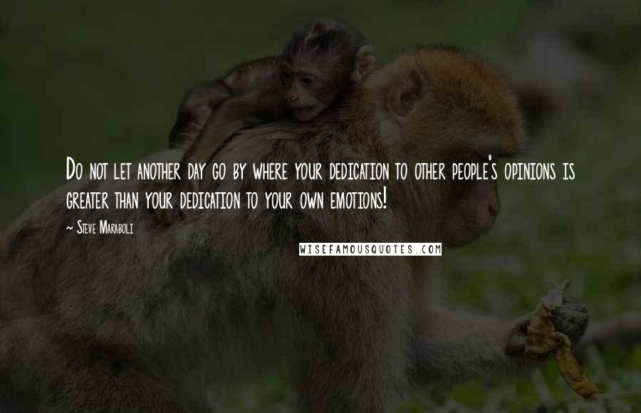 Steve Maraboli Quotes: Do not let another day go by where your dedication to other people's opinions is greater than your dedication to your own emotions!