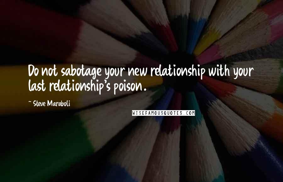 Steve Maraboli Quotes: Do not sabotage your new relationship with your last relationship's poison.