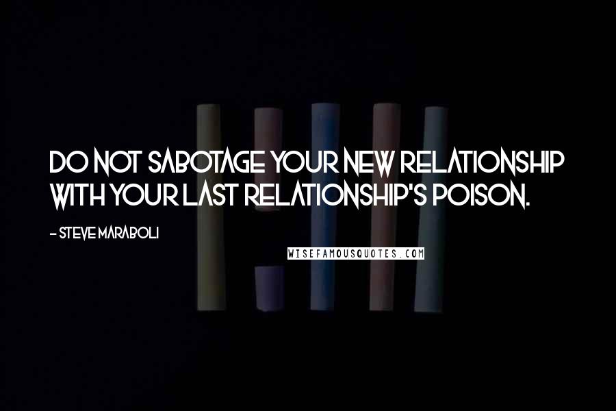 Steve Maraboli Quotes: Do not sabotage your new relationship with your last relationship's poison.