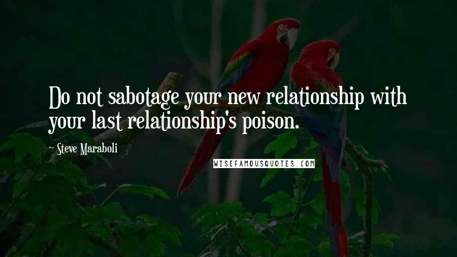 Steve Maraboli Quotes: Do not sabotage your new relationship with your last relationship's poison.