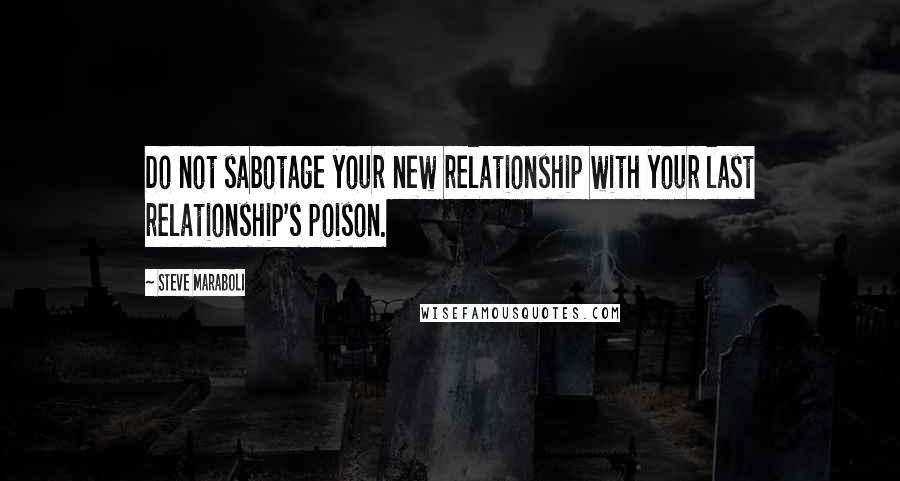 Steve Maraboli Quotes: Do not sabotage your new relationship with your last relationship's poison.