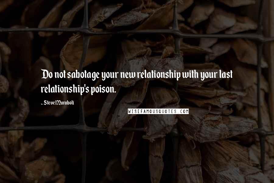 Steve Maraboli Quotes: Do not sabotage your new relationship with your last relationship's poison.