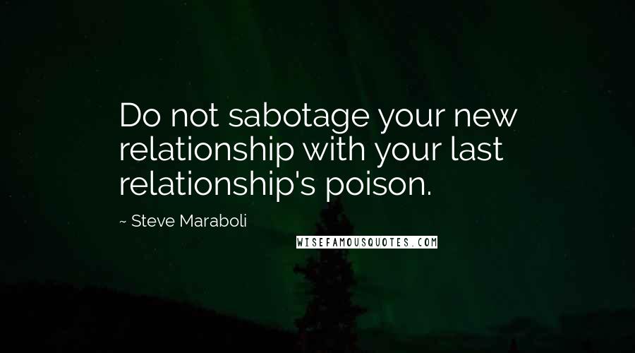 Steve Maraboli Quotes: Do not sabotage your new relationship with your last relationship's poison.