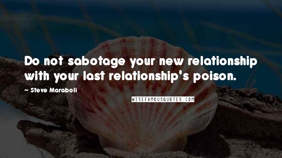 Steve Maraboli Quotes: Do not sabotage your new relationship with your last relationship's poison.