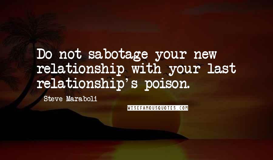 Steve Maraboli Quotes: Do not sabotage your new relationship with your last relationship's poison.