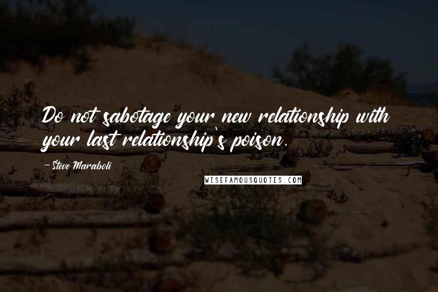 Steve Maraboli Quotes: Do not sabotage your new relationship with your last relationship's poison.