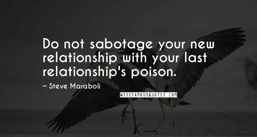 Steve Maraboli Quotes: Do not sabotage your new relationship with your last relationship's poison.