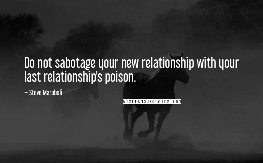 Steve Maraboli Quotes: Do not sabotage your new relationship with your last relationship's poison.