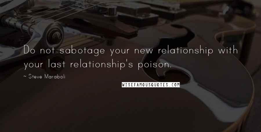 Steve Maraboli Quotes: Do not sabotage your new relationship with your last relationship's poison.