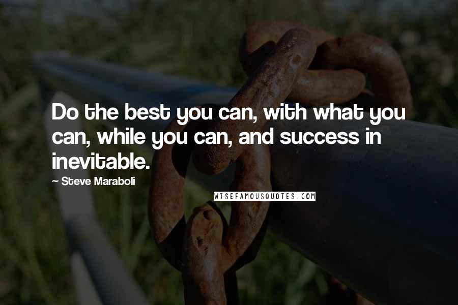 Steve Maraboli Quotes: Do the best you can, with what you can, while you can, and success in inevitable.