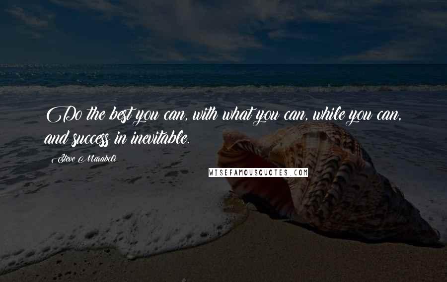 Steve Maraboli Quotes: Do the best you can, with what you can, while you can, and success in inevitable.