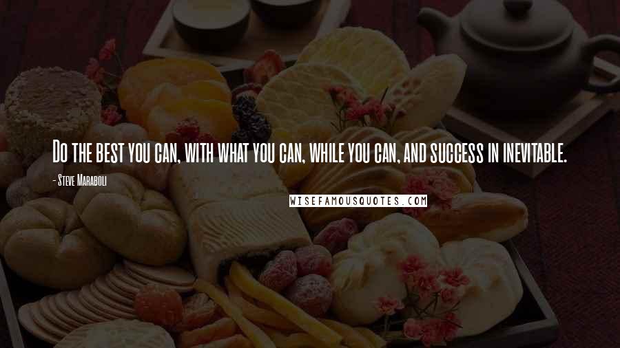 Steve Maraboli Quotes: Do the best you can, with what you can, while you can, and success in inevitable.