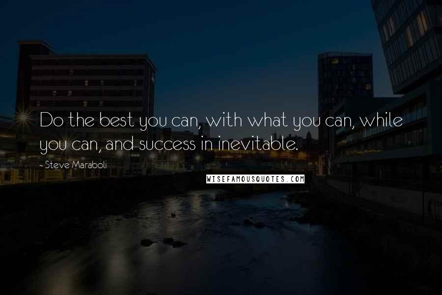 Steve Maraboli Quotes: Do the best you can, with what you can, while you can, and success in inevitable.