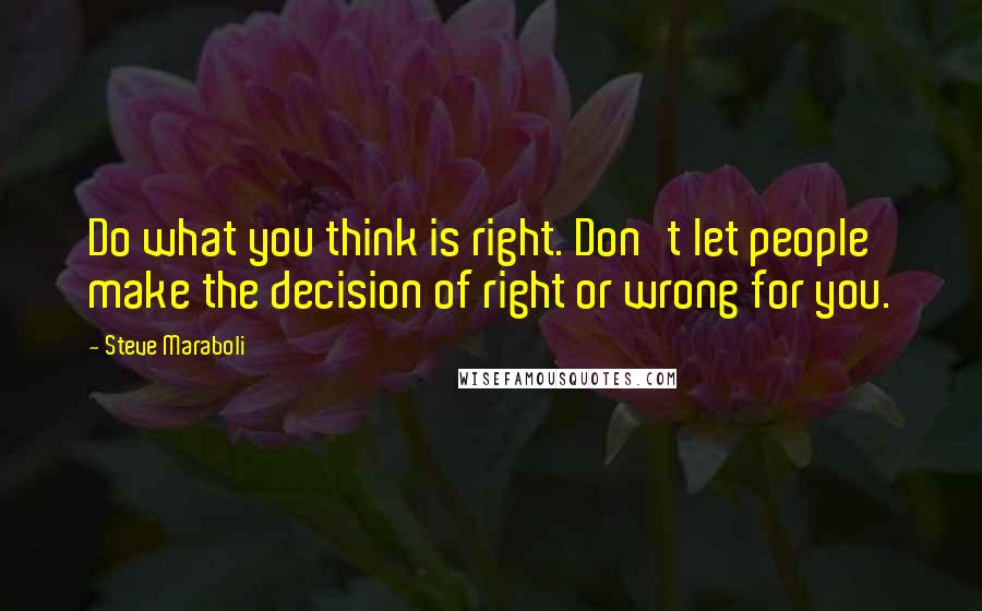 Steve Maraboli Quotes: Do what you think is right. Don't let people make the decision of right or wrong for you.