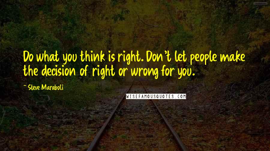 Steve Maraboli Quotes: Do what you think is right. Don't let people make the decision of right or wrong for you.