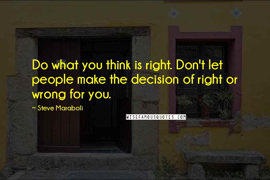 Steve Maraboli Quotes: Do what you think is right. Don't let people make the decision of right or wrong for you.