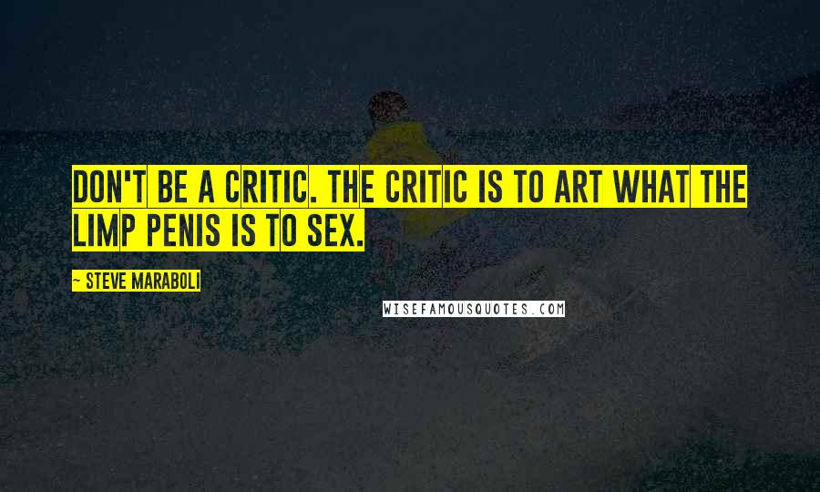 Steve Maraboli Quotes: Don't be a critic. The critic is to art what the limp penis is to sex.