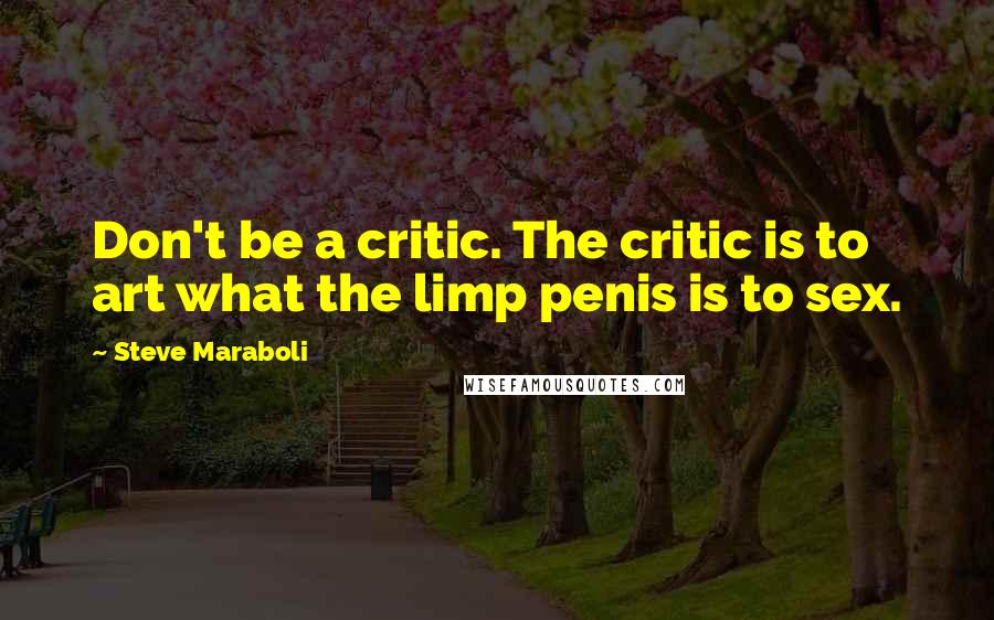 Steve Maraboli Quotes: Don't be a critic. The critic is to art what the limp penis is to sex.