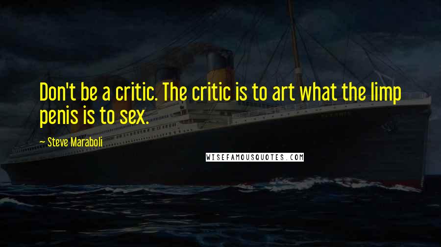 Steve Maraboli Quotes: Don't be a critic. The critic is to art what the limp penis is to sex.