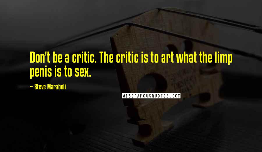 Steve Maraboli Quotes: Don't be a critic. The critic is to art what the limp penis is to sex.