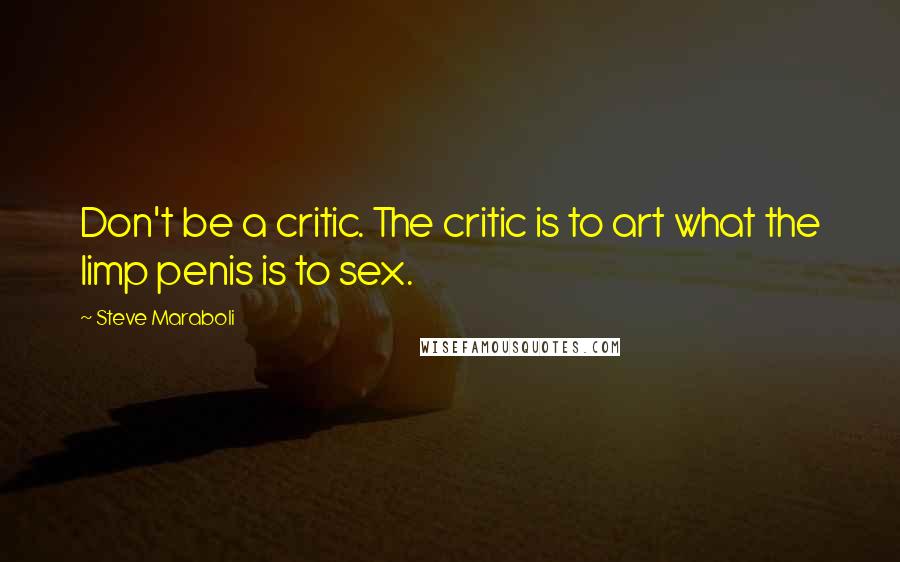 Steve Maraboli Quotes: Don't be a critic. The critic is to art what the limp penis is to sex.