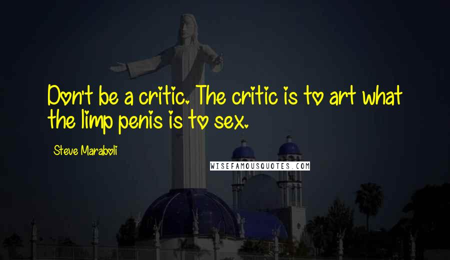 Steve Maraboli Quotes: Don't be a critic. The critic is to art what the limp penis is to sex.