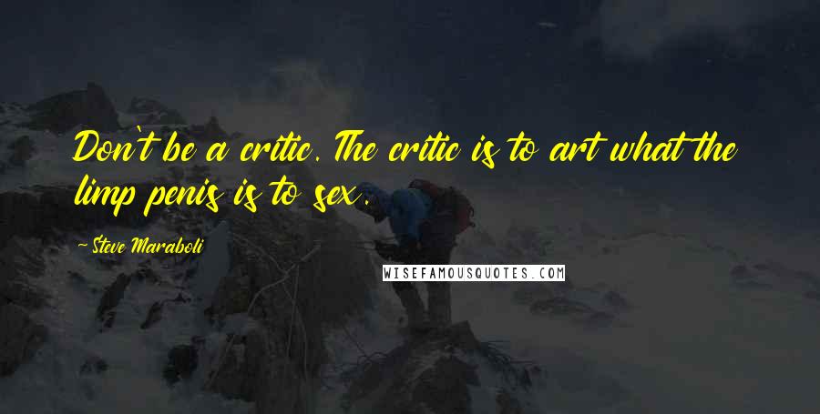 Steve Maraboli Quotes: Don't be a critic. The critic is to art what the limp penis is to sex.