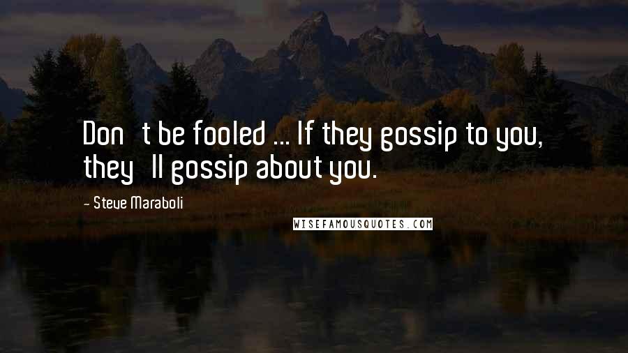 Steve Maraboli Quotes: Don't be fooled ... If they gossip to you, they'll gossip about you.