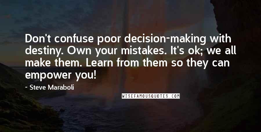 Steve Maraboli Quotes: Don't confuse poor decision-making with destiny. Own your mistakes. It's ok; we all make them. Learn from them so they can empower you!