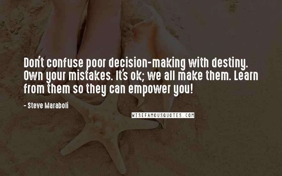 Steve Maraboli Quotes: Don't confuse poor decision-making with destiny. Own your mistakes. It's ok; we all make them. Learn from them so they can empower you!