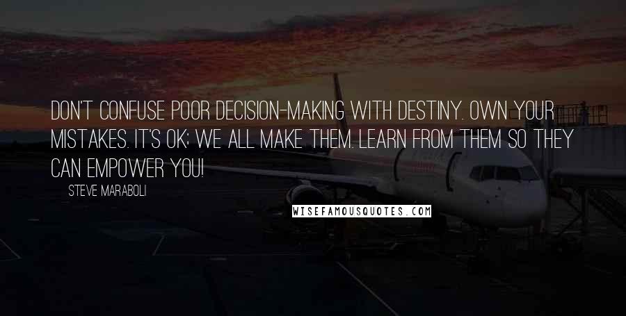 Steve Maraboli Quotes: Don't confuse poor decision-making with destiny. Own your mistakes. It's ok; we all make them. Learn from them so they can empower you!