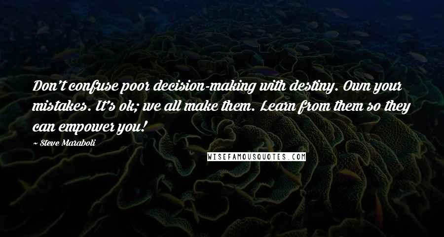 Steve Maraboli Quotes: Don't confuse poor decision-making with destiny. Own your mistakes. It's ok; we all make them. Learn from them so they can empower you!