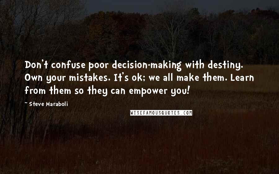 Steve Maraboli Quotes: Don't confuse poor decision-making with destiny. Own your mistakes. It's ok; we all make them. Learn from them so they can empower you!