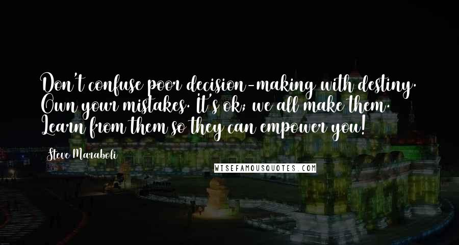 Steve Maraboli Quotes: Don't confuse poor decision-making with destiny. Own your mistakes. It's ok; we all make them. Learn from them so they can empower you!