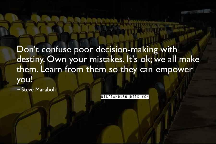 Steve Maraboli Quotes: Don't confuse poor decision-making with destiny. Own your mistakes. It's ok; we all make them. Learn from them so they can empower you!