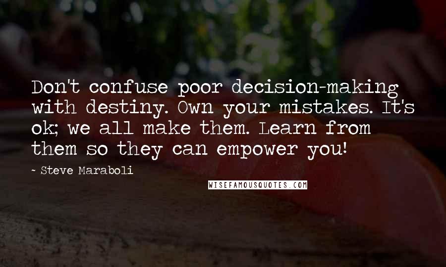 Steve Maraboli Quotes: Don't confuse poor decision-making with destiny. Own your mistakes. It's ok; we all make them. Learn from them so they can empower you!