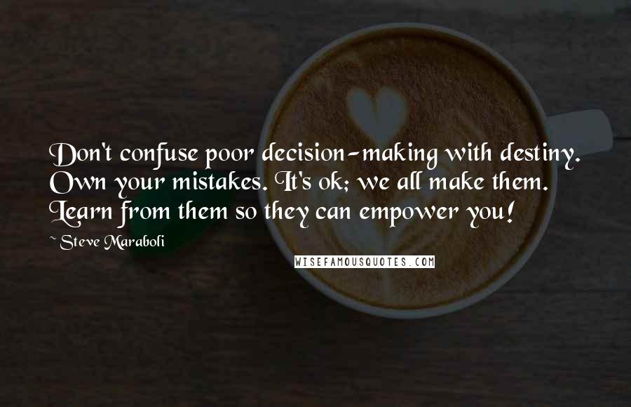 Steve Maraboli Quotes: Don't confuse poor decision-making with destiny. Own your mistakes. It's ok; we all make them. Learn from them so they can empower you!