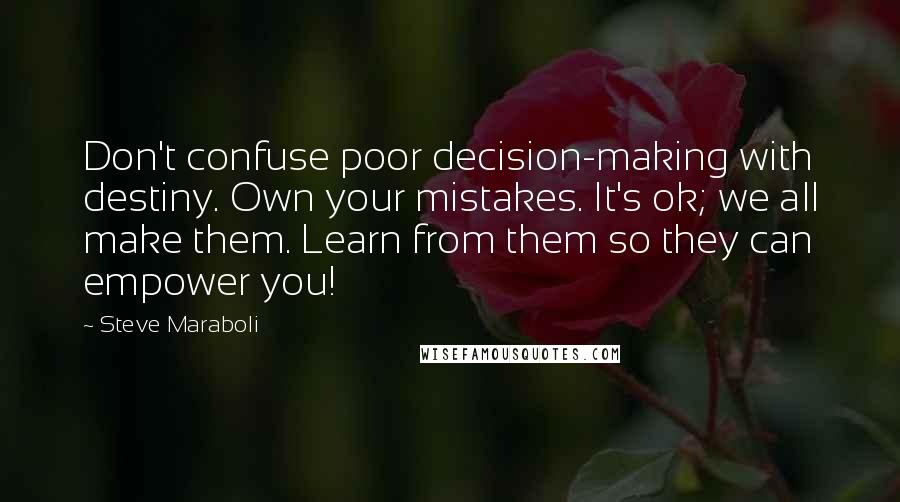 Steve Maraboli Quotes: Don't confuse poor decision-making with destiny. Own your mistakes. It's ok; we all make them. Learn from them so they can empower you!