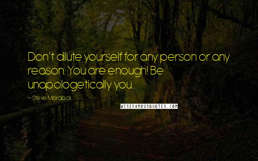 Steve Maraboli Quotes: Don't dilute yourself for any person or any reason. You are enough! Be unapologetically you.