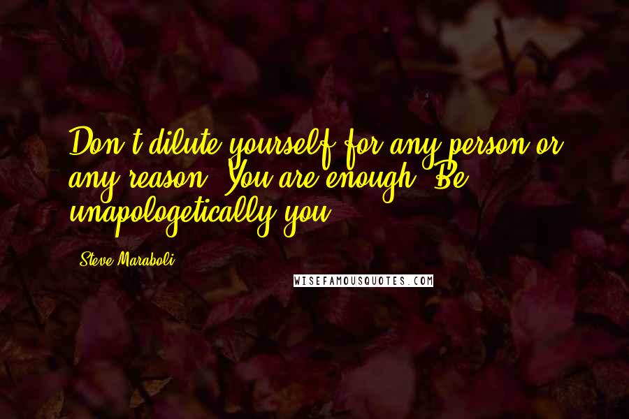 Steve Maraboli Quotes: Don't dilute yourself for any person or any reason. You are enough! Be unapologetically you.