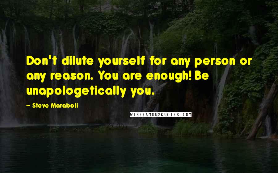 Steve Maraboli Quotes: Don't dilute yourself for any person or any reason. You are enough! Be unapologetically you.