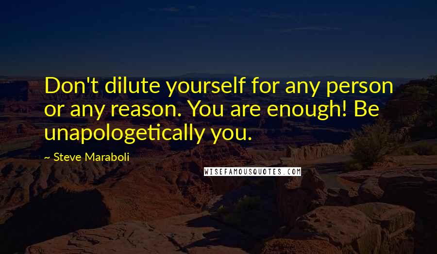 Steve Maraboli Quotes: Don't dilute yourself for any person or any reason. You are enough! Be unapologetically you.