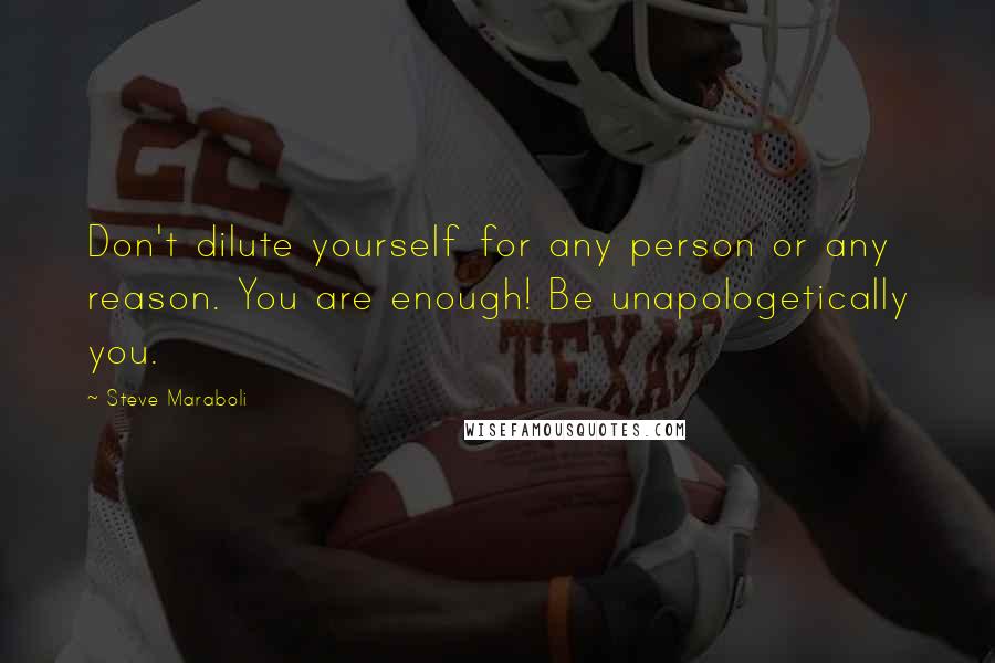 Steve Maraboli Quotes: Don't dilute yourself for any person or any reason. You are enough! Be unapologetically you.