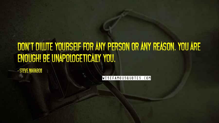 Steve Maraboli Quotes: Don't dilute yourself for any person or any reason. You are enough! Be unapologetically you.