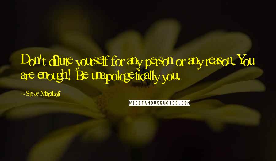 Steve Maraboli Quotes: Don't dilute yourself for any person or any reason. You are enough! Be unapologetically you.