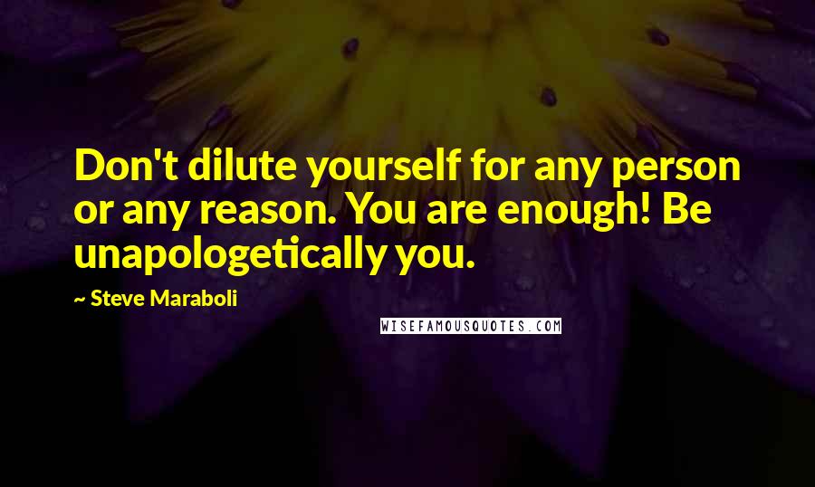 Steve Maraboli Quotes: Don't dilute yourself for any person or any reason. You are enough! Be unapologetically you.