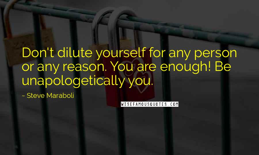 Steve Maraboli Quotes: Don't dilute yourself for any person or any reason. You are enough! Be unapologetically you.