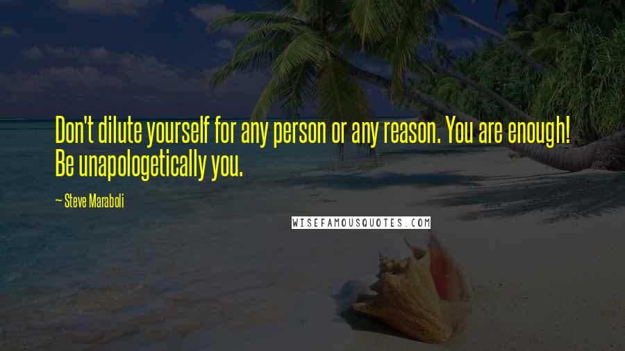 Steve Maraboli Quotes: Don't dilute yourself for any person or any reason. You are enough! Be unapologetically you.