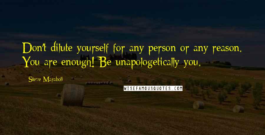 Steve Maraboli Quotes: Don't dilute yourself for any person or any reason. You are enough! Be unapologetically you.