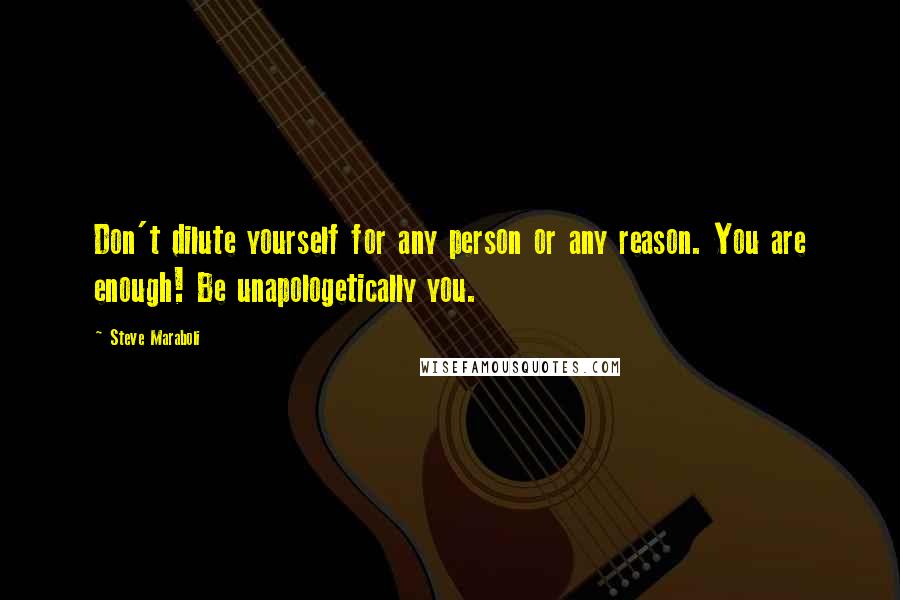 Steve Maraboli Quotes: Don't dilute yourself for any person or any reason. You are enough! Be unapologetically you.